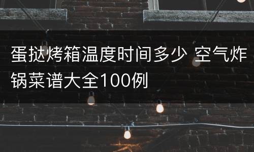蛋挞烤箱温度时间多少 空气炸锅菜谱大全100例