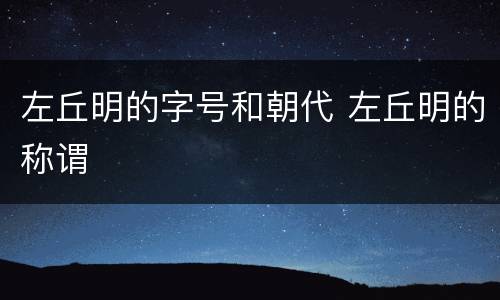 左丘明的字号和朝代 左丘明的称谓