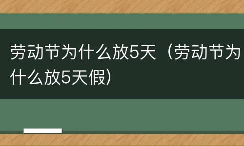 劳动节为什么放5天（劳动节为什么放5天假）