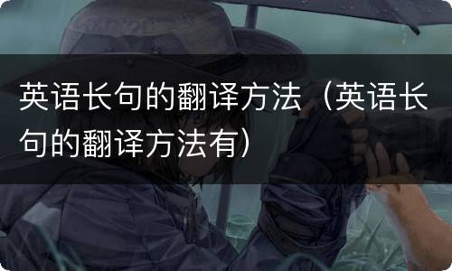 英语长句的翻译方法（英语长句的翻译方法有）