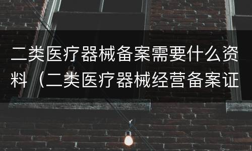 二类医疗器械备案需要什么资料（二类医疗器械经营备案证怎么办理）