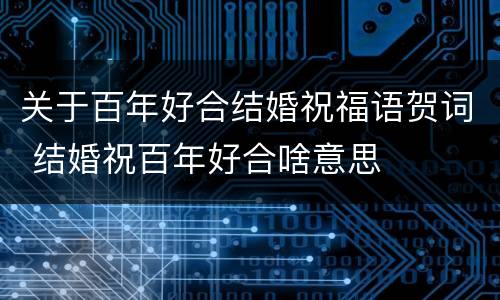 关于百年好合结婚祝福语贺词 结婚祝百年好合啥意思