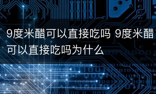9度米醋可以直接吃吗 9度米醋可以直接吃吗为什么