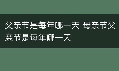 父亲节是每年哪一天 母亲节父亲节是每年哪一天