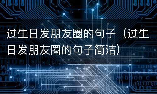过生日发朋友圈的句子（过生日发朋友圈的句子简洁）