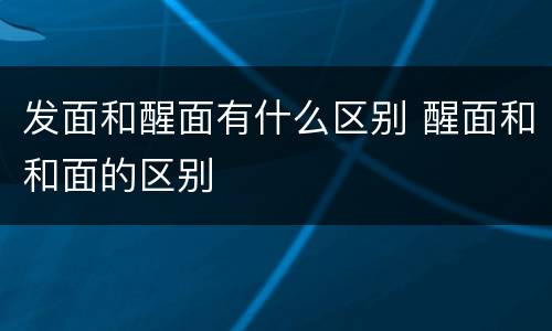 发面和醒面有什么区别 醒面和和面的区别