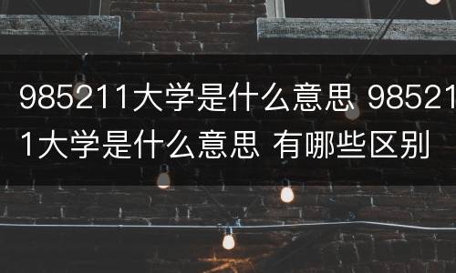 985211大学是什么意思 985211大学是什么意思 有哪些区别