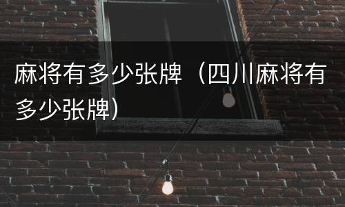 麻将有多少张牌（四川麻将有多少张牌）
