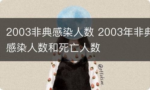 2003非典感染人数 2003年非典感染人数和死亡人数