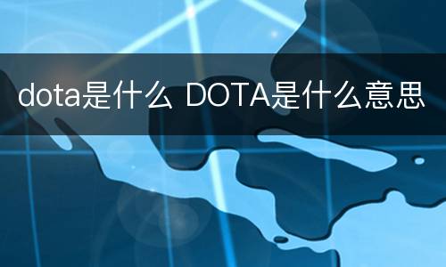 dota是什么 DOTA是什么意思