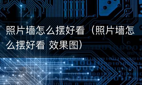 照片墙怎么摆好看（照片墙怎么摆好看 效果图）