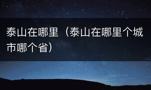 泰山在哪里（泰山在哪里个城市哪个省）