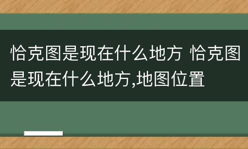 恰克图是现在什么地方 恰克图是现在什么地方,地图位置