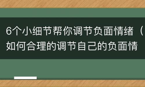 6个小细节帮你调节负面情绪（如何合理的调节自己的负面情绪）