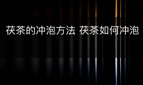 茯茶的冲泡方法 茯茶如何冲泡