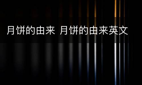 月饼的由来 月饼的由来英文
