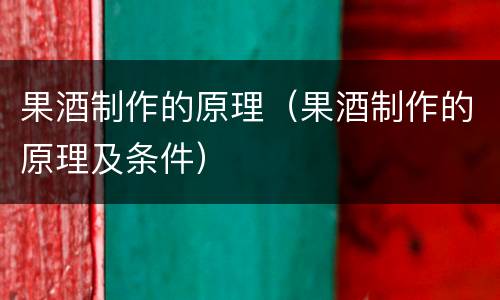果酒制作的原理（果酒制作的原理及条件）