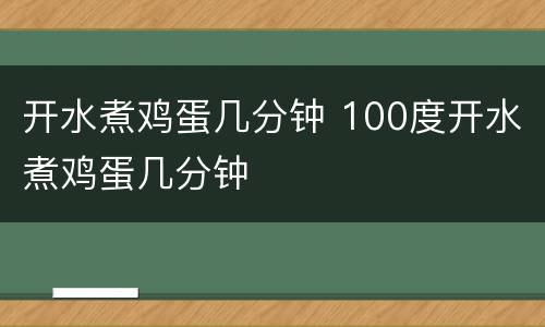 开水煮鸡蛋几分钟 100度开水煮鸡蛋几分钟