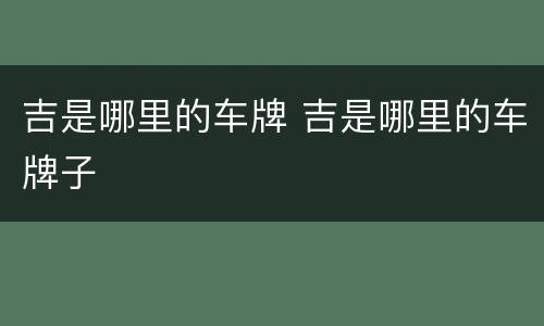 吉是哪里的车牌 吉是哪里的车牌子