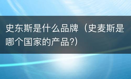 史东斯是什么品牌（史麦斯是哪个国家的产品?）