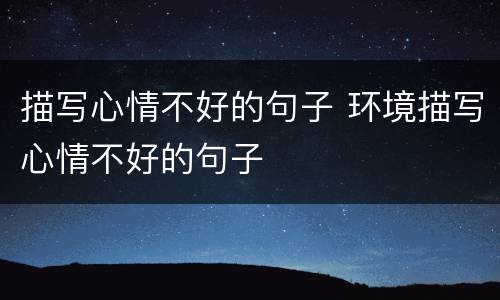 描写心情不好的句子 环境描写心情不好的句子