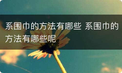 系围巾的方法有哪些 系围巾的方法有哪些呢