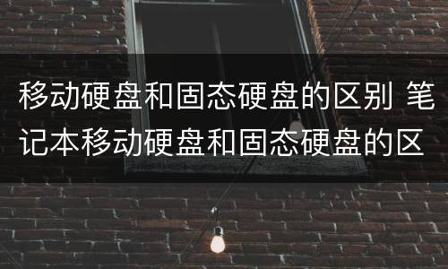 移动硬盘和固态硬盘的区别 笔记本移动硬盘和固态硬盘的区别