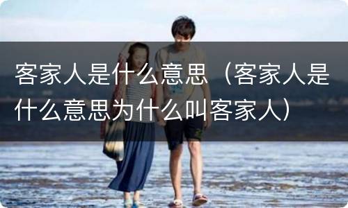 客家人是什么意思（客家人是什么意思为什么叫客家人）