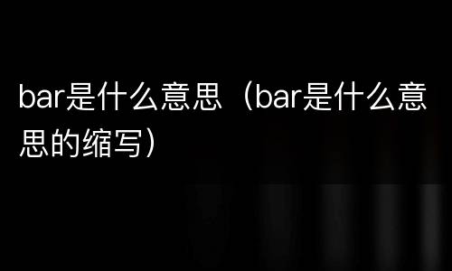 bar是什么意思（bar是什么意思的缩写）