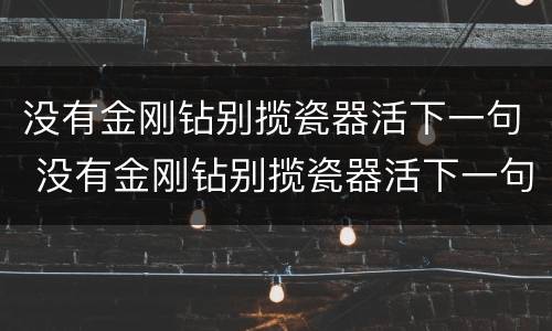 没有金刚钻别揽瓷器活下一句 没有金刚钻别揽瓷器活下一句是什么意思