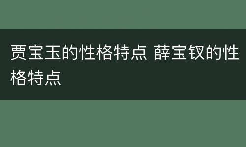 贾宝玉的性格特点 薛宝钗的性格特点
