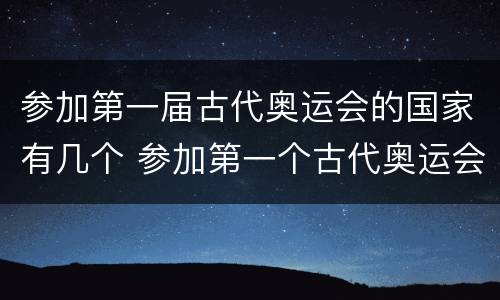 参加第一届古代奥运会的国家有几个 参加第一个古代奥运会的国家有哪几个