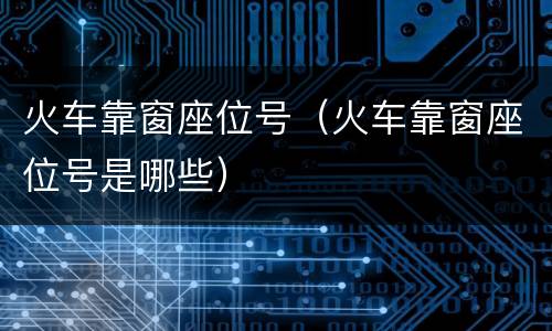 火车靠窗座位号（火车靠窗座位号是哪些）