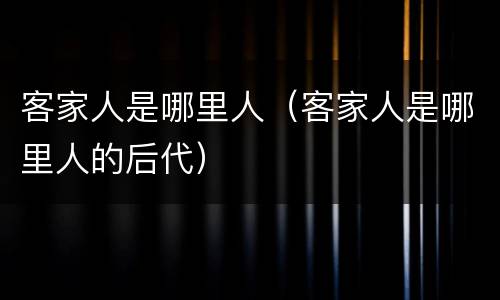 客家人是哪里人（客家人是哪里人的后代）