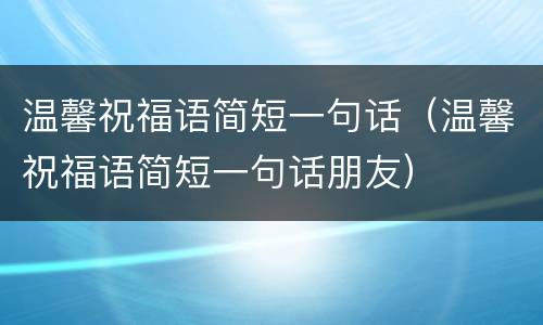 温馨祝福语简短一句话（温馨祝福语简短一句话朋友）