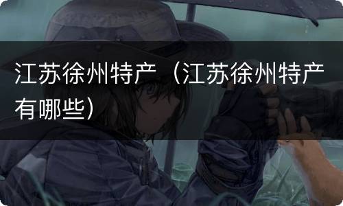 江苏徐州特产（江苏徐州特产有哪些）
