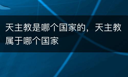 天主教是哪个国家的，天主教属于哪个国家