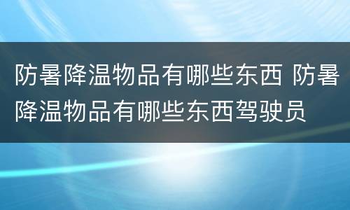 防暑降温物品有哪些东西 防暑降温物品有哪些东西驾驶员