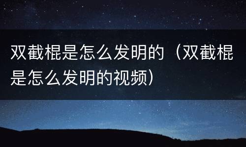 双截棍是怎么发明的（双截棍是怎么发明的视频）