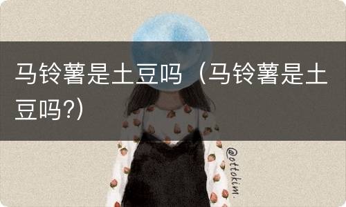 马铃薯是土豆吗（马铃薯是土豆吗?）