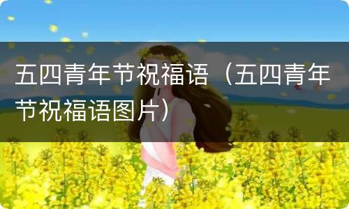 五四青年节祝福语（五四青年节祝福语图片）