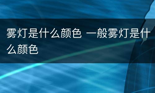 雾灯是什么颜色 一般雾灯是什么颜色