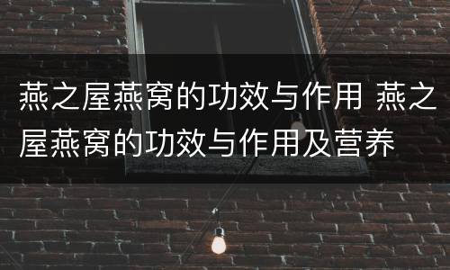 燕之屋燕窝的功效与作用 燕之屋燕窝的功效与作用及营养
