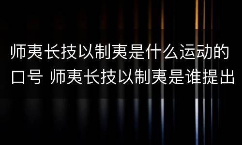 师夷长技以制夷是什么运动的口号 师夷长技以制夷是谁提出的