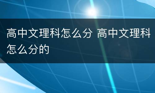 高中文理科怎么分 高中文理科怎么分的