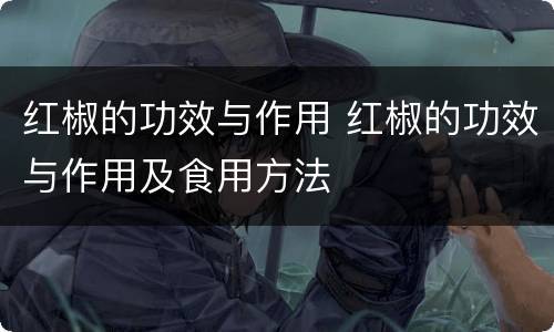 红椒的功效与作用 红椒的功效与作用及食用方法