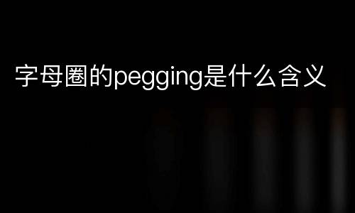 字母圈的pegging是什么含义