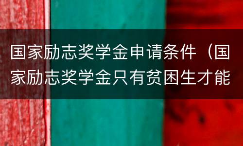 国家励志奖学金申请条件（国家励志奖学金只有贫困生才能申请吗）