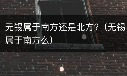 无锡属于南方还是北方?（无锡属于南方么）