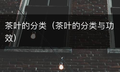 茶叶的分类（茶叶的分类与功效）